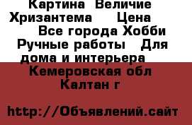 Картина “Величие (Хризантема)“ › Цена ­ 3 500 - Все города Хобби. Ручные работы » Для дома и интерьера   . Кемеровская обл.,Калтан г.